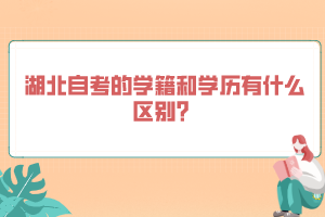 湖北自考的學(xué)籍和學(xué)歷有什么區(qū)別？