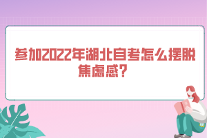 參加2022年湖北自考怎么擺脫焦慮感？