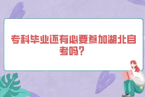 專科畢業(yè)還有必要參加湖北自考嗎？