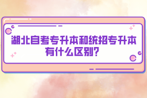 湖北自考專升本和統(tǒng)招專升本有什么區(qū)別？