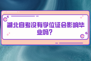 湖北自考沒有學(xué)位證會(huì)影響畢業(yè)嗎？