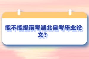 能不能提前考湖北自考畢業(yè)論文？