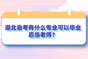 湖北自考有什么專業(yè)可以畢業(yè)后當(dāng)老師？