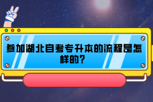 參加湖北自考專(zhuān)升本的流程是怎樣的？