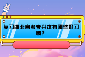 復(fù)習(xí)湖北自考專升本有哪些好習(xí)慣？