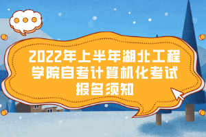 2022年上半年湖北工程學(xué)院自考計(jì)算機(jī)化考試報名須知