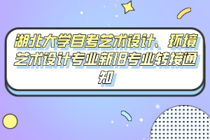 湖北大學(xué)自考藝術(shù)設(shè)計(jì)、環(huán)境藝術(shù)設(shè)計(jì)專業(yè)新舊專業(yè)轉(zhuǎn)接通知