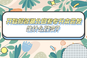 開始報(bào)名湖北自考專升本會(huì)發(fā)生什么改變？