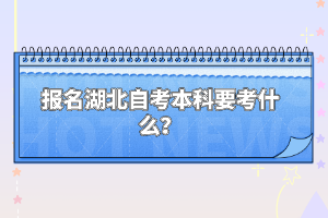 報名湖北自考本科要考什么？