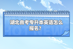 湖北自考專升本英語怎么報(bào)名？
