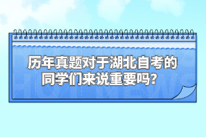 歷年真題對于湖北自考的同學(xué)們來說重要嗎？