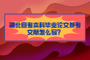 湖北自考本科畢業(yè)論文參考文獻怎么寫？