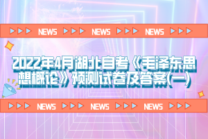 2022年4月湖北自考《毛澤東思想概論》預(yù)測(cè)試卷及答案(一)