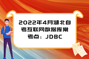2022年4月湖北自考互聯(lián)網(wǎng)數(shù)據(jù)庫(kù)?？键c(diǎn)：JDBC