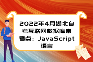 2022年4月湖北自考互聯(lián)網(wǎng)數(shù)據(jù)庫(kù)?？键c(diǎn)：JavaScript語(yǔ)言