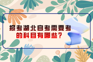 報(bào)考湖北自考需要考的科目有哪些？