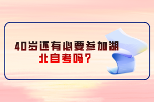 40歲還有必要參加湖北自考嗎？