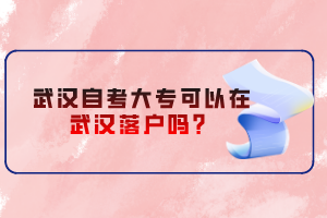 武漢自考大?？梢栽谖錆h落戶嗎？