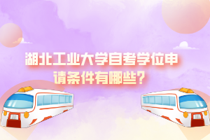 湖北工業(yè)大學(xué)自考學(xué)位申請條件有哪些？