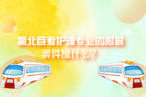 湖北自考護理專業(yè)的報名條件是什么？