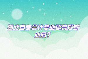 湖北自考會計(jì)專業(yè)讀完好就業(yè)嗎？