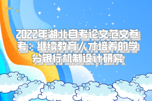 2022年湖北自考論文范文參考：繼續(xù)教育人才培養(yǎng)的學分銀行機制設計研究