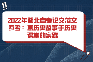 2022年湖北自考論文范文參考:寓歷史故事于歷史課堂的實踐 2022年湖北自考論文范文參考:寓歷史故事于歷史課堂的實踐