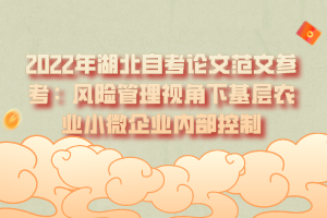 2022年湖北自考論文范文參考：風險管理視角下基層農業(yè)小微企業(yè)內部控制