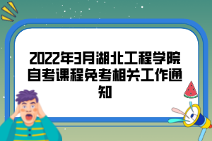 2022年3月湖北工程學院自考課程免考相關(guān)工作通知