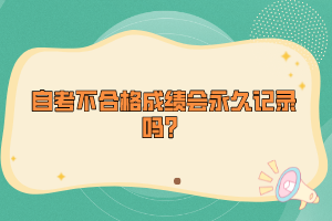 自考不合格成績(jī)會(huì)永久記錄嗎？