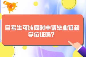 自考生可以同時申請畢業(yè)證和學(xué)位證嗎？