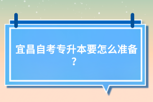 宜昌自考專升本要怎么準(zhǔn)備？