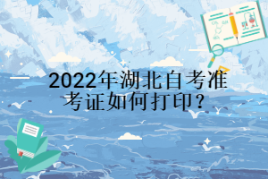 2022年湖北自考準(zhǔn)考證如何打??？