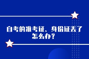 自考的準(zhǔn)考證、身份證丟了怎么辦？