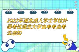 2022年湖北成人學(xué)士學(xué)位外語考試湖北大學(xué)自考考點(diǎn)考生須知