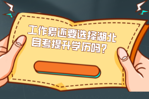 工作累還要選擇湖北自考提升學歷嗎？