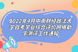 2022年4月中南財經(jīng)政法大學自考學業(yè)綜合評價網(wǎng)絡助學測評工作通知