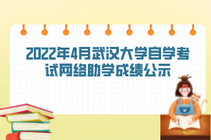 2022年4月武漢大學自學考試網(wǎng)絡(luò)助學成績公示