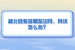 湖北自考延期至10月，我該怎么辦？