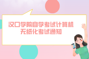 漢口學(xué)院自學(xué)考試計(jì)算機(jī)無(wú)紙化考試通知