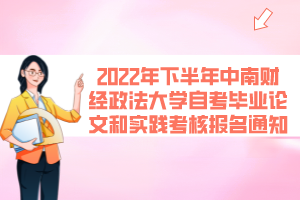 2022年下半年中南財經政法大學自考畢業(yè)論文和實踐考核報名通知