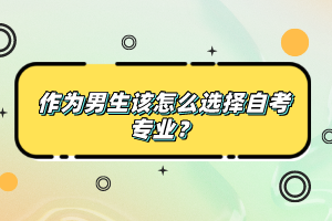 作為男生該怎么選擇自考專業(yè)？