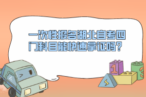 一次性報名湖北自考四門科目能快速拿證嗎？