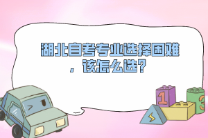 湖北自考專業(yè)選擇困難，該怎么選？