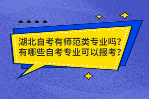 湖北自考有師范類專業(yè)嗎？有哪些自考專業(yè)可以報(bào)考？