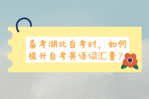 備考湖北自考時(shí)，如何提升自考英語詞匯量？