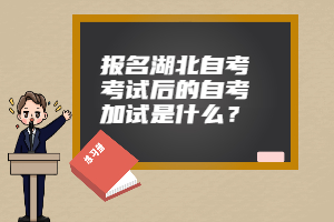 報名湖北自考考試后的自考加試是什么？
