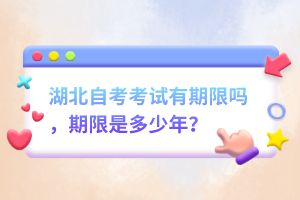 湖北自考考試有期限嗎，期限是多少年？
