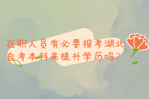 在職人員有必要報考湖北自考本科來提升學歷嗎？