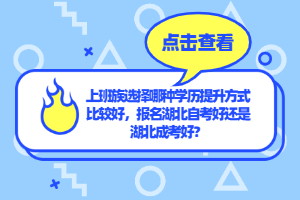 上班族選擇哪種學(xué)歷提升方式比較好，報(bào)名湖北自考好還是湖北成考好？